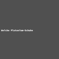 Weiche Plutonium-Schuhe